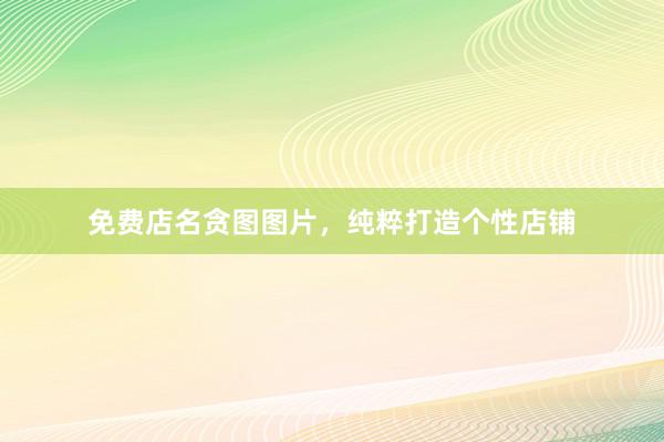 免费店名贪图图片，纯粹打造个性店铺