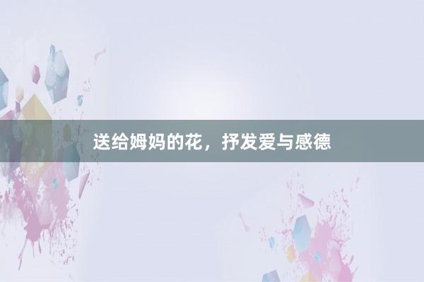 送给姆妈的花，抒发爱与感德