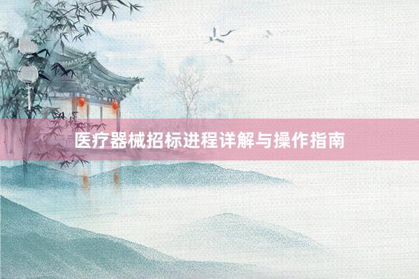 医疗器械招标进程详解与操作指南