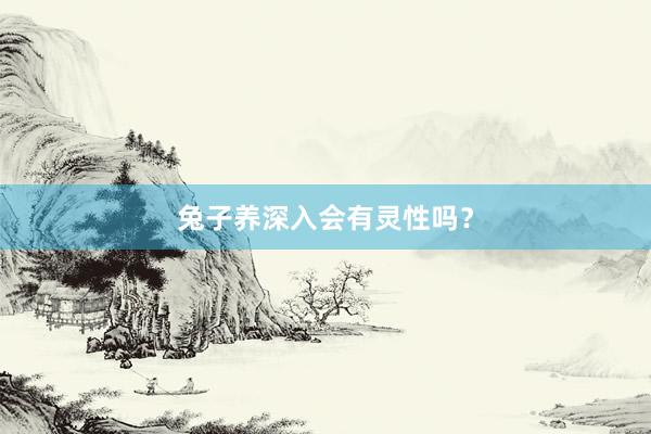兔子养深入会有灵性吗?
