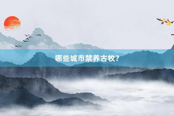 哪些城市禁养古牧?